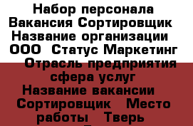 Набор персонала Вакансия Сортировщик › Название организации ­ ООО “Статус Маркетинг“ › Отрасль предприятия ­ сфера услуг › Название вакансии ­ Сортировщик › Место работы ­ Тверь, площадь Гагарина, 1 › Подчинение ­ Бригадир › Минимальный оклад ­ 20 000 › Максимальный оклад ­ 20 000 - Тверская обл., Тверь г. Работа » Вакансии   